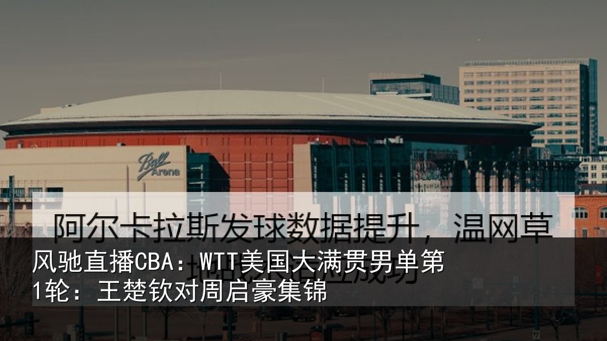 风驰直播CBA：WTT美国相关情况楚钦对周启豪集锦