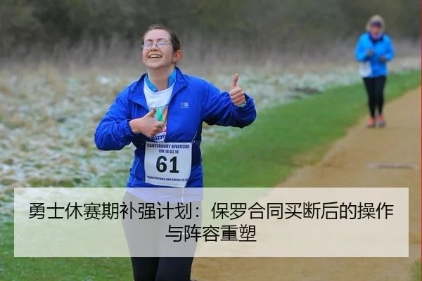勇士休赛期补强计划：保罗合同买断后的操作与阵容重塑