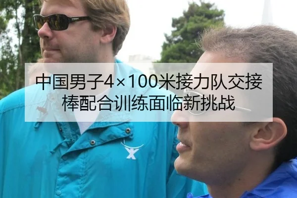 中国男子4×100米接力队交接棒配合训练面临新挑战
