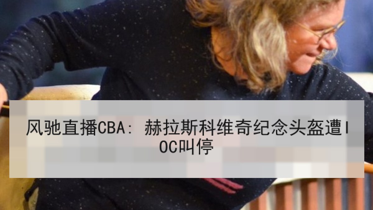 风驰直播CBA: 赫拉斯科维奇纪念头盔遭IOC叫停