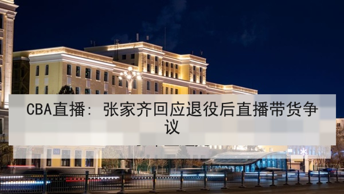 CBA直播: 张家齐回应退役后直播带货争议
