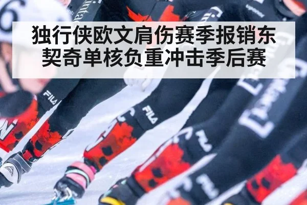 独行侠欧文肩伤赛季报销东契奇单核负重冲击季后赛