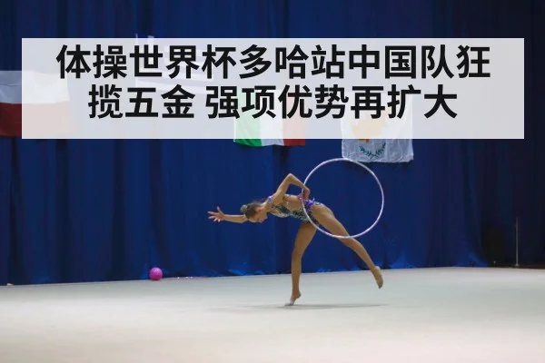 体操世界杯多哈站中国队狂揽五金 强项优势再扩大