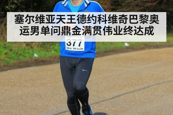 塞尔维亚天王德约科维奇巴黎奥运男单问鼎金满贯伟业终达成