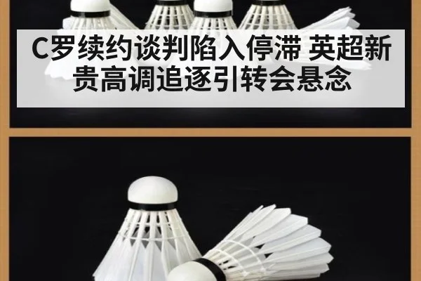 C罗续约谈判陷入停滞 英超新贵高调追逐引转会悬念
