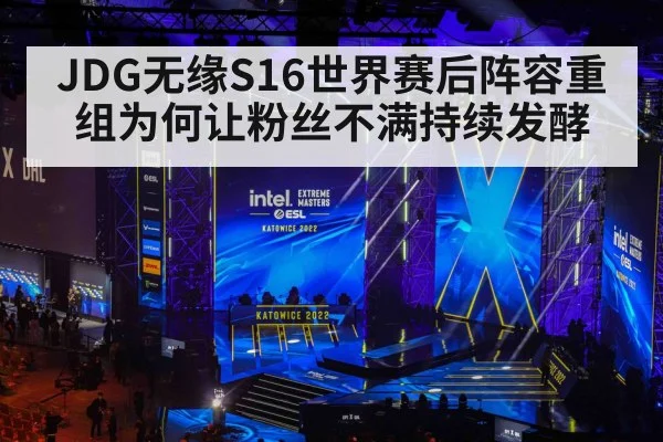 JDG无缘S16世界赛后阵容重组为何让粉丝不满持续发酵