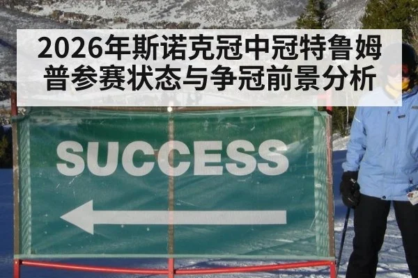 2026年斯诺克冠中冠特鲁姆普参赛状态与争冠前景分析